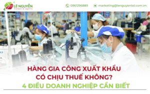 Hàng gia công xuất khẩu có chịu thuế không? 4 điều doanh nghiệp cần biết