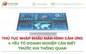 Thủ tục nhập khẩu màn hình cảm ứng