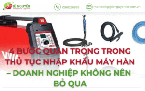 4 Bước Quan Trọng Trong Thủ Tục Nhập Khẩu Máy Hàn – Doanh Nghiệp Không Nên Bỏ Qua