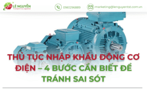 Thủ Tục Nhập Khẩu Động Cơ Điện – 4 Bước Cần Biết Để Tránh Sai Sót