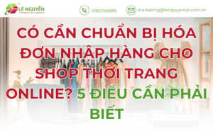 Có Cần Chuẩn Bị Hóa Đơn Nhập Hàng Cho Shop Thời Trang Online? 5 Điều Cần Phải Biết