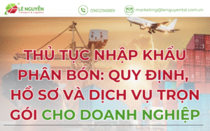 Thủ tục nhập khẩu phân bón 2025: Quy định, hồ sơ và giải pháp trọn gói cho doanh nghiệp