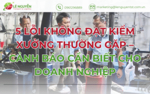 5 Lỗi Không Đạt Kiểm Xưởng Thường Gặp – Cảnh Báo Cần Biết Cho Doanh Nghiệp