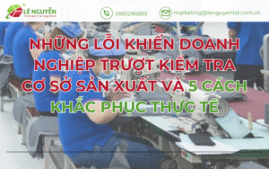 Những lỗi khiến doanh nghiệp trượt kiểm tra cơ sở sản xuất và 5 cách khắc phục thực tế