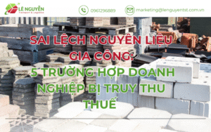 Sai lệch nguyên liệu gia công: 5 trường hợp doanh nghiệp bị truy thu thuế