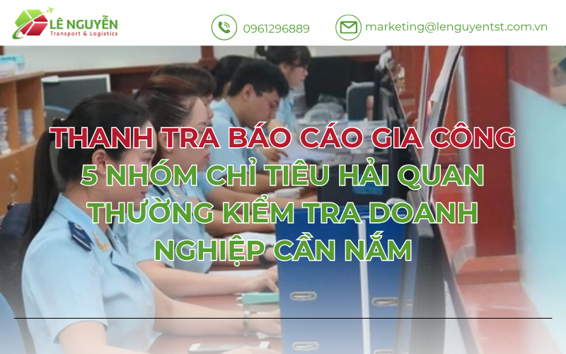 Các chỉ tiêu hải quan thường kiểm tra khi thanh tra báo cáo gia công: 7 lưu ý doanh nghiệp cần biết