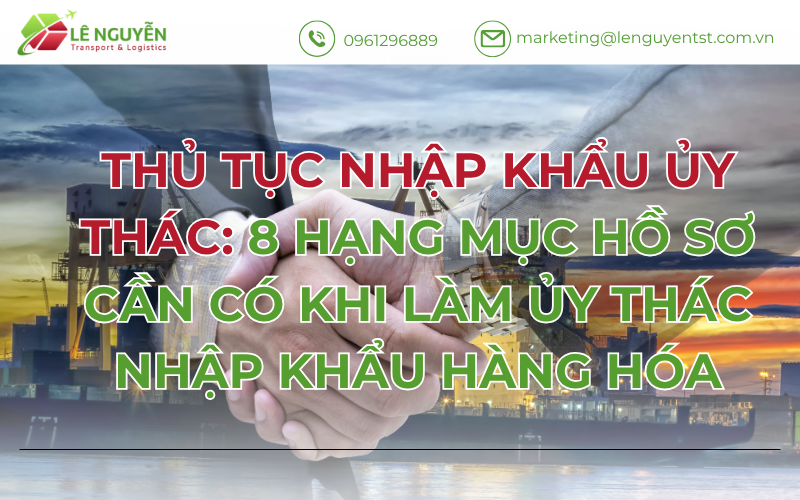 Thủ tục nhập khẩu ủy thác: 8 hạng mục hồ sơ cần có khi làm ủy thác nhập khẩu hàng hóa
