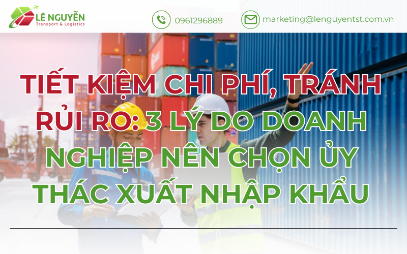Tiết kiệm chi phí, tránh rủi ro: 3 lý do doanh nghiệp nên chọn ủy thác xuất nhập khẩu