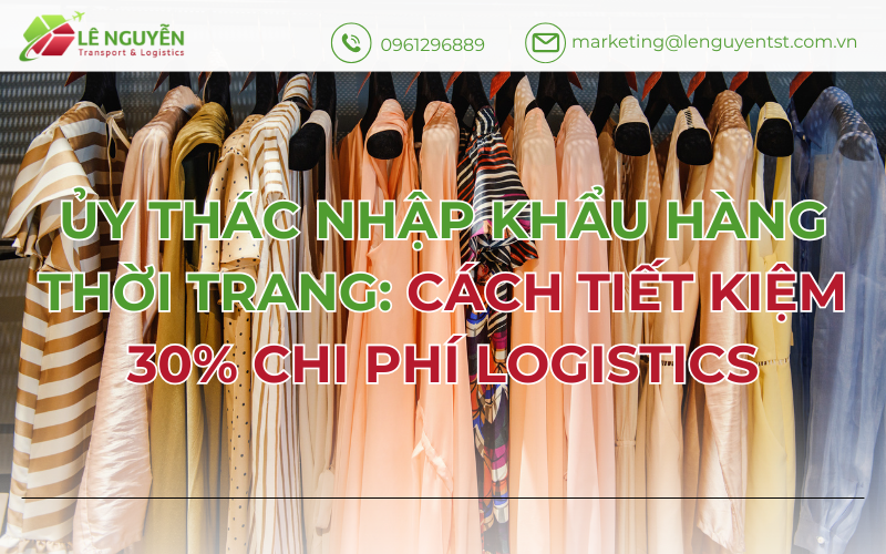 Ủy Thác Nhập Khẩu Thời Trang: Cách Tiết Kiệm 30% Chi Phí Logistics
