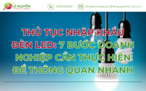 Thủ tục nhập khẩu đèn LED: 7 bước doanh nghiệp cần thực hiện để thông quan nhanh