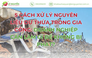 5 CÁCH XỬ LÝ NGUYÊN LIỆU DƯ THỪA TRONG GIA CÔNG: DOANH NGHIỆP CẦN LÀM GÌ ĐỂ KHÔNG BỊ PHẠT?