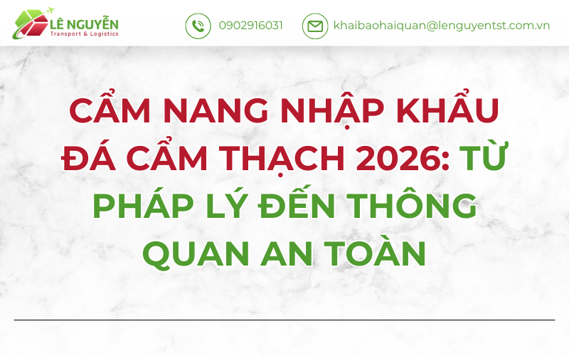 CẨM NANG NHẬP KHẨU ĐÁ CẨM THẠCH 2026: TỪ PHÁP LÝ ĐẾN THÔNG QUAN AN TOÀN
