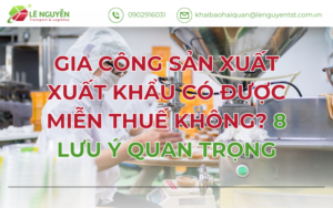 GIA CÔNG SẢN XUẤT XUẤT KHẨU CÓ ĐƯỢC MIỄN THUẾ KHÔNG? 8 LƯU Ý QUAN TRỌNG