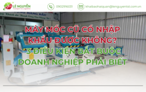 Máy Móc Cũ Có Nhập Khẩu Được Không? 3 Điều Kiện Bắt Buộc Doanh Nghiệp Phải Biết