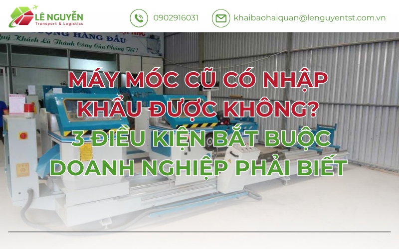 Máy Móc Cũ Có Nhập Khẩu Được Không? 3 Điều Kiện Bắt Buộc Doanh Nghiệp Phải Biết