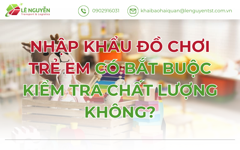 Nhập Khẩu Đồ Chơi Trẻ Em Có Bắt Buộc Kiểm Tra Chất Lượng Không?