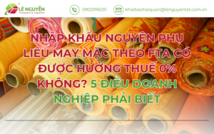 NHẬP KHẨU NGUYÊN PHỤ LIỆU MAY MẶC THEO FTA CÓ ĐƯỢC HƯỞNG THUẾ 0% KHÔNG? 5 ĐIỀU DOANH NGHIỆP PHẢI BIẾT