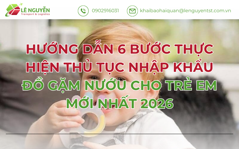 HƯỚNG DẪN 6 BƯỚC THỰC HIỆN THỦ TỤC NHẬP KHẨU ĐỒ GẶM NƯỚU CHO TRẺ EM MỚI NHẤT 2026