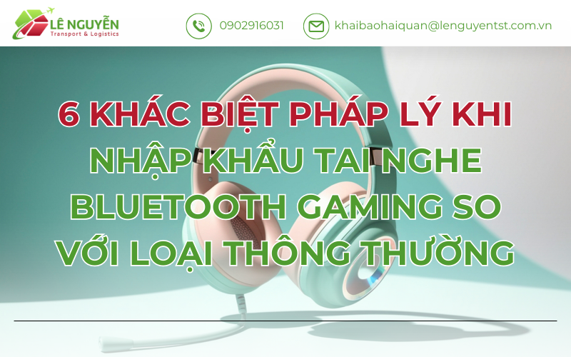 6 KHÁC BIỆT PHÁP LÝ KHI NHẬP KHẨU TAI NGHE BLUETOOTH GAMING SO VỚI LOẠI THÔNG THƯỜNG