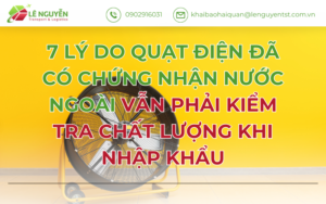 7 LÝ DO QUẠT ĐIỆN ĐÃ CÓ CHỨNG NHẬN NƯỚC NGOÀI VẪN PHẢI KIỂM TRA CHẤT LƯỢNG KHI NHẬP KHẨU