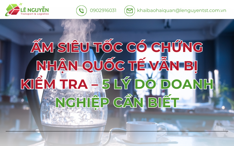 ẤM SIÊU TỐC CÓ CHỨNG NHẬN QUỐC TẾ VẪN BỊ KIỂM TRA – 5 LÝ DO DOANH NGHIỆP CẦN BIẾT
