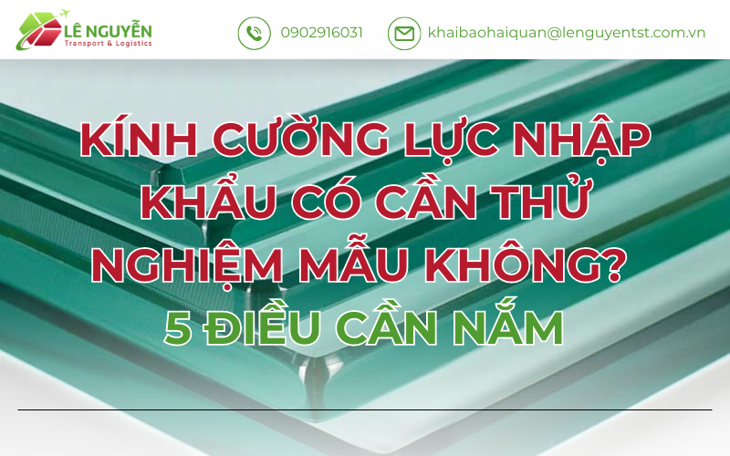 KÍNH CƯỜNG LỰC NHẬP KHẨU CÓ CẦN THỬ NGHIỆM MẪU KHÔNG? 5 ĐIỀU CẦN NẮM