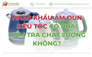 Nhập Khẩu Ấm Đun Siêu Tốc Có Phải Kiểm Tra Chất Lượng Không?