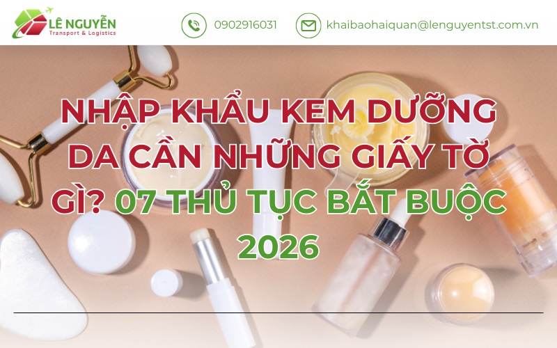 NHẬP KHẨU KEM DƯỠNG DA CẦN NHỮNG GIẤY TỜ GÌ? 07 THỦ TỤC BẮT BUỘC 2026