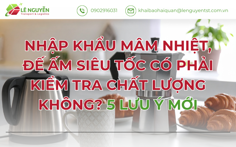NHẬP KHẨU MÂM NHIỆT, ĐẾ ẤM SIÊU TỐC CÓ PHẢI KIỂM TRA CHẤT LƯỢNG KHÔNG? 5 LƯU Ý MỚI