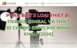 PHÂN BIỆT 3 LOẠI THIẾT BỊ: TRIPOD, GIMBAL VÀ THIẾT BỊ CHỐNG RUNG KHI NHẬP KHẨU [2026]