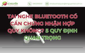 TAI NGHE BLUETOOTH CÓ CẦN CHỨNG NHẬN HỢP QUY KHÔNG? 5 QUY ĐỊNH QUAN TRỌNG
