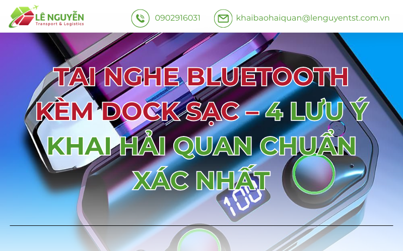 TAI NGHE BLUETOOTH KÈM DOCK SẠC – 4 LƯU Ý KHAI HẢI QUAN CHUẨN XÁC NHẤT