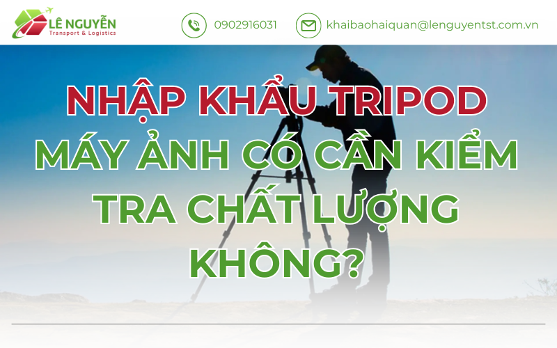 Tripod Máy Ảnh Nhập Khẩu Có Cần Kiểm Tra Chất Lượng Không?