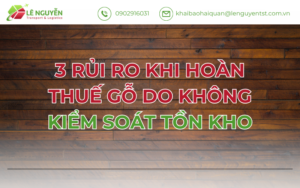 3 Rủi Ro Khi Hoàn Thuế Gỗ Do Không Kiểm Soát Tồn Kho