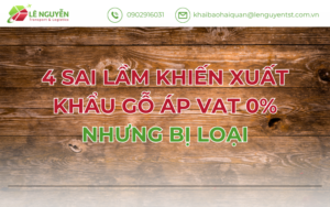 4 Sai Lầm Khiến Xuất Khẩu Gỗ Áp VAT 0% Nhưng Bị Loại