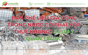 Bán Phế Liệu Gia Công Trong Nước Có Phải Nộp Thuế Không? 5 Lưu Ý Quan Trọng