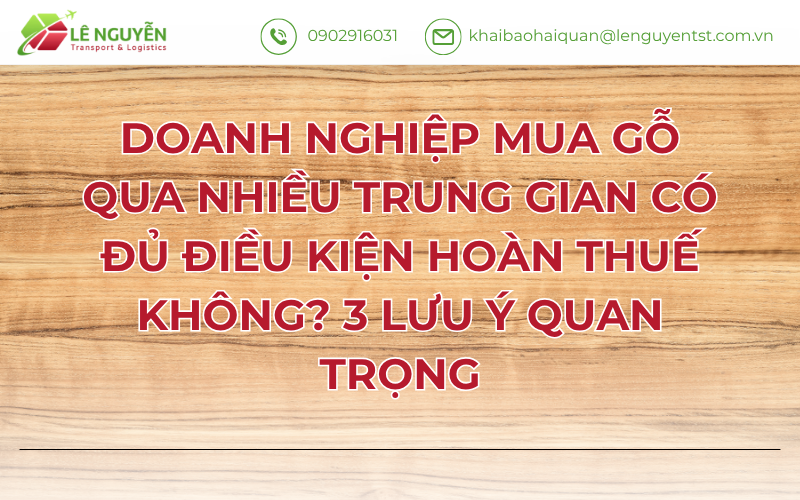 Doanh Nghiệp Mua Gỗ Qua Nhiều Trung Gian Có Đủ Điều Kiện Hoàn Thuế Không? 3 Lưu Ý Quan Trọng