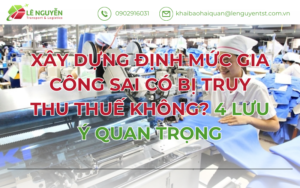 Xây Dựng Định Mức Gia Công Sai Có Bị Truy Thu Thuế Không? 4 Lưu Ý Quan Trọng