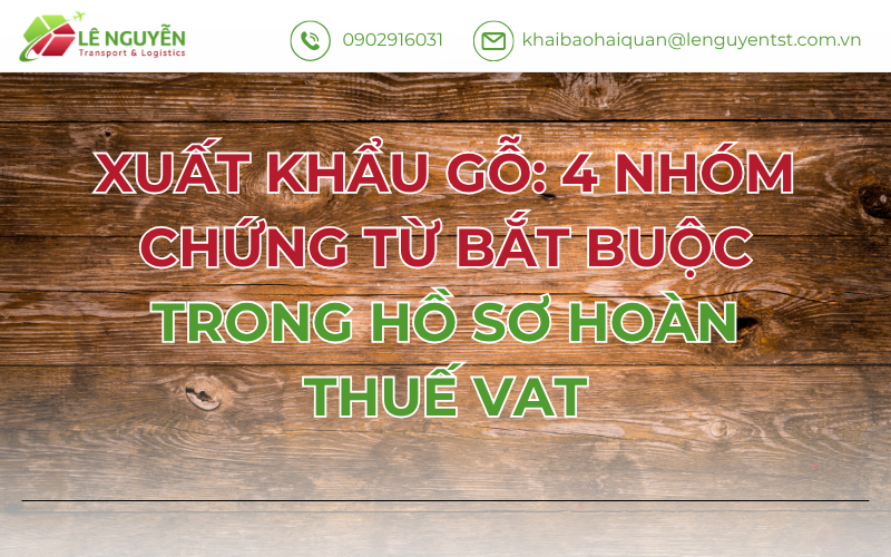 Xuất Khẩu Gỗ: 4 Nhóm Chứng Từ Bắt Buộc Trong Hồ Sơ Hoàn Thuế VAT