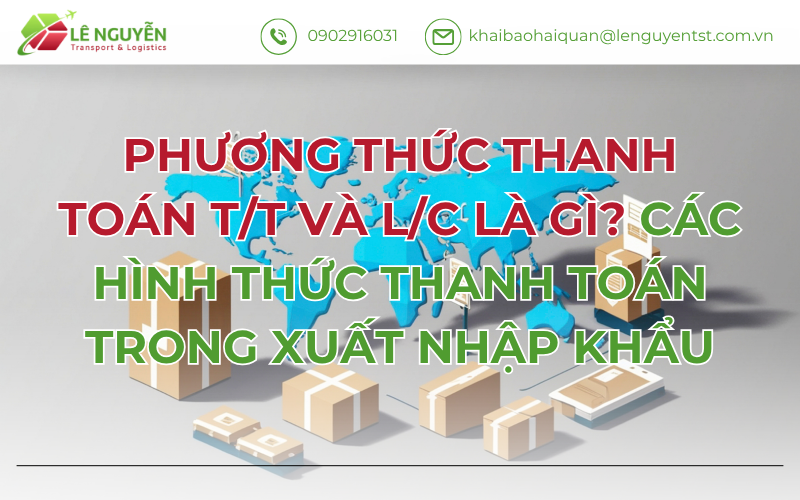 Phương Thức Thanh Toán T/T Và L/C Là Gì? Các Hình Thức Thanh Toán Trong Xuất Nhập Khẩu