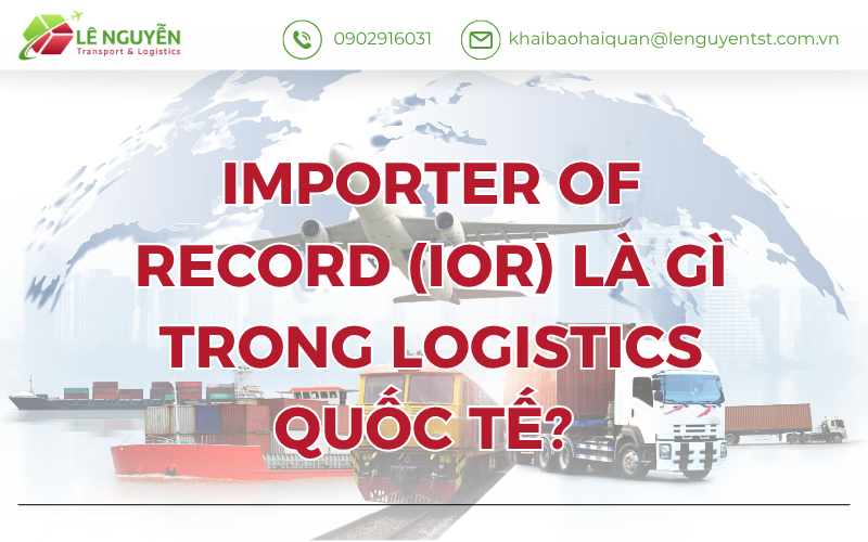 Importer Of Record (Ior) Là Gì Trong Logistics Quốc Tế?