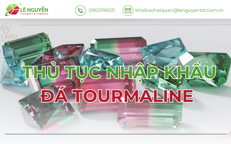 Thủ tục nhập khẩu đá tourmaline - Lê Nguyễn Transport & Logistics