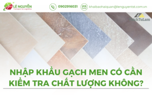 Nhập Khẩu Gạch Men Có Cần Kiểm Tra Chất Lượng Không? Lê Nguyễn Logistics