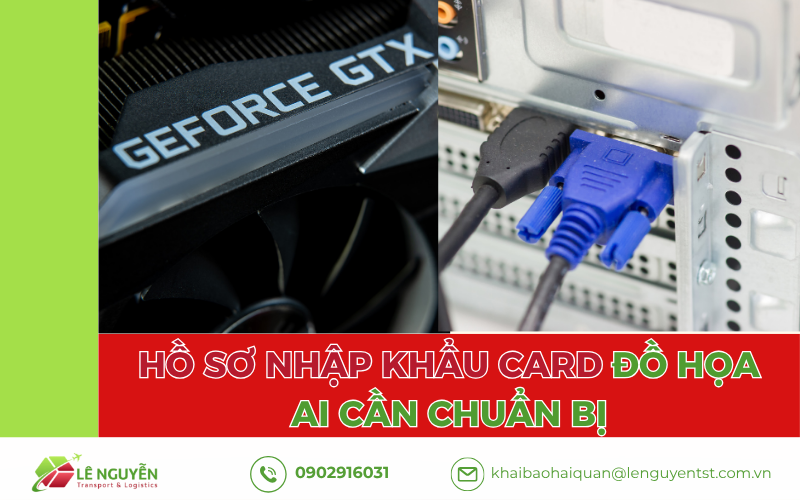 Hồ sơ nhập khẩu card đồ họa AI cần chuẩn bị