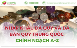 Nhập Khẩu Đá Quý Và Đá Bán Quý Trung Quốc Chính Ngạch A–Z