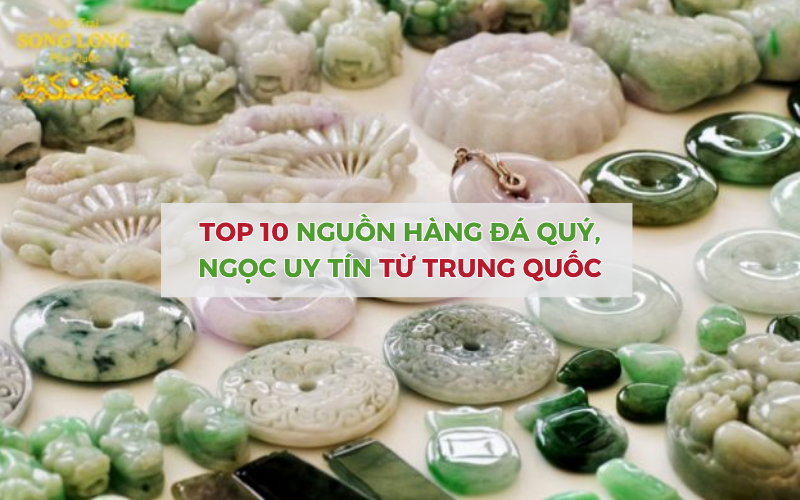 Nguồn hàng nhập khẩu đá quý Trung Quốc - Khai báo hải quan Lê Nguyễn