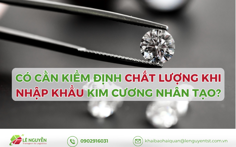 Có cần kiểm định chất lượng khi nhập khẩu kim cương nhân tạo năm 2026?