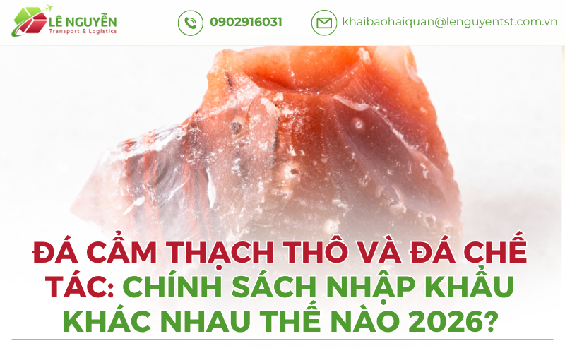 Đá Cẩm Thạch Thô Và Đá Chế Tác: Chính Sách Nhập Khẩu Khác Nhau Thế Nào 2026?