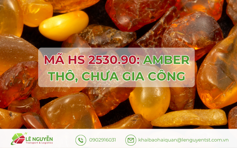 Mã HS 2530.90: Amber thô, chưa gia công- Khai Báo Hải Quan Lê Nguyễn