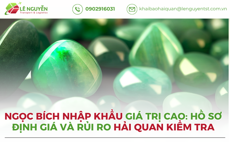 Ngọc Bích Nhập Khẩu Giá Trị Cao: Hồ Sơ Định Giá Và Rủi Ro Hải Quan Kiểm Tra